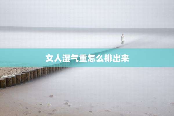 女人湿气重怎么排出来