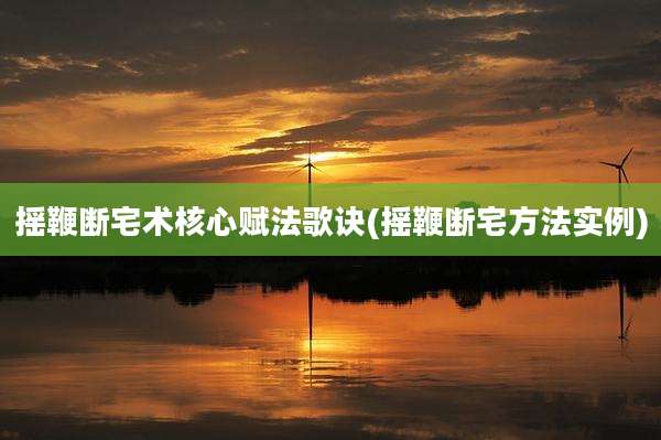 摇鞭断宅术核心赋法歌诀(摇鞭断宅方法实例)