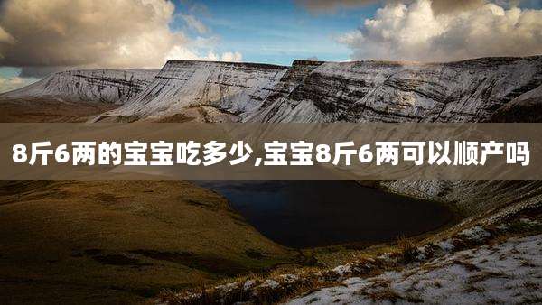 8斤6两的宝宝吃多少,宝宝8斤6两可以顺产吗