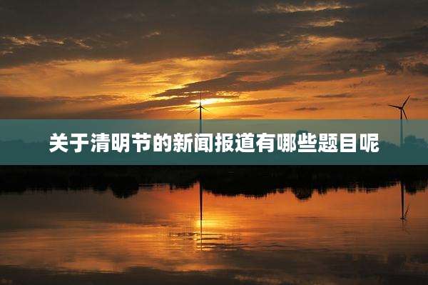 关于清明节的新闻报道有哪些题目呢