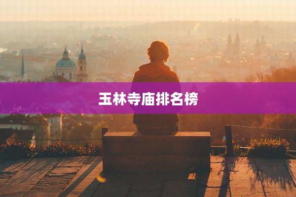 玉林寺庙排名榜