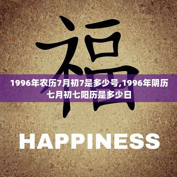 1996年农历7月初7是多少号,1996年阴历七月初七阳历是多少日