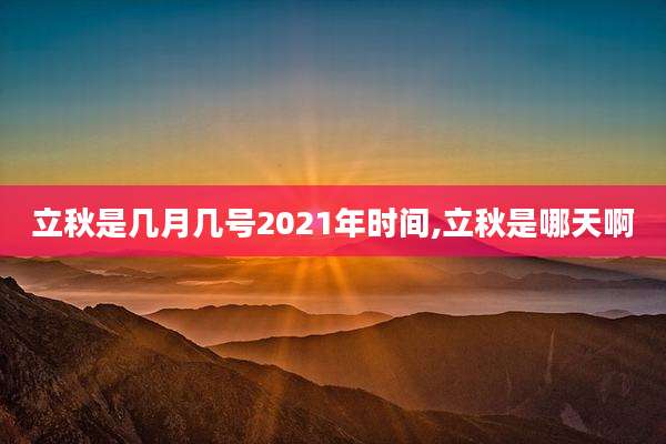立秋是几月几号2021年时间,立秋是哪天啊