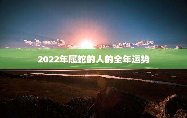 2022年属蛇的人的全年运势