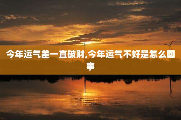 今年运气差一直破财,今年运气不好是怎么回事