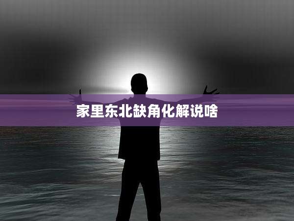 家里东北缺角化解说啥