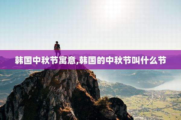 韩国中秋节寓意,韩国的中秋节叫什么节