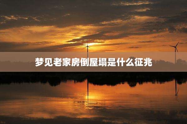 梦见老家房倒屋塌是什么征兆
