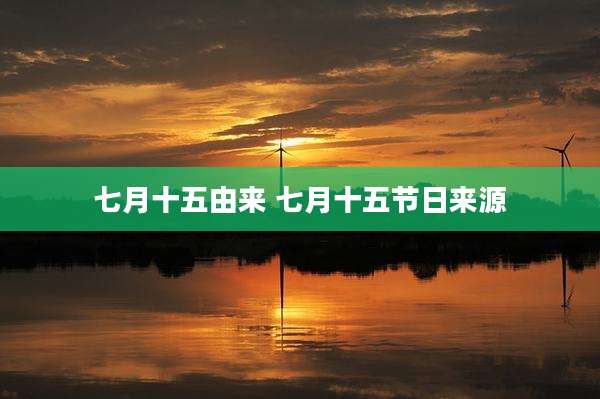 七月十五由来 七月十五节日来源