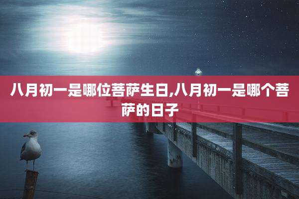 八月初一是哪位菩萨生日,八月初一是哪个菩萨的日子