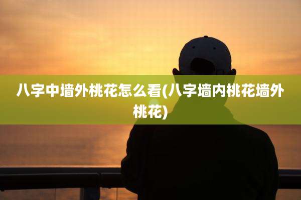 八字中墙外桃花怎么看(八字墙内桃花墙外桃花)