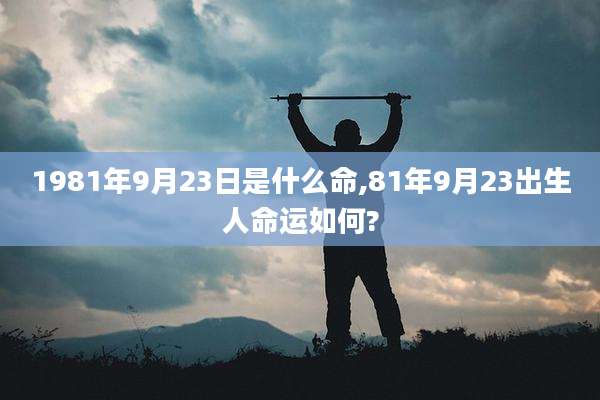 1981年9月23日是什么命,81年9月23出生人命运如何?