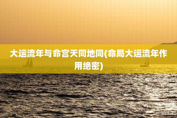 大运流年与命宫天同地同(命局大运流年作用绝密)