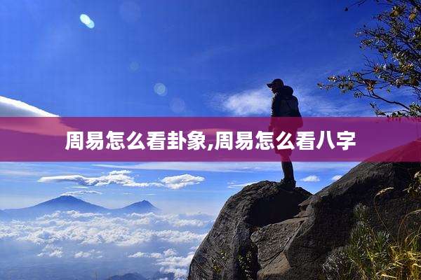 周易怎么看卦象,周易怎么看八字