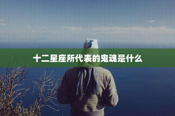 十二星座所代表的鬼魂是什么