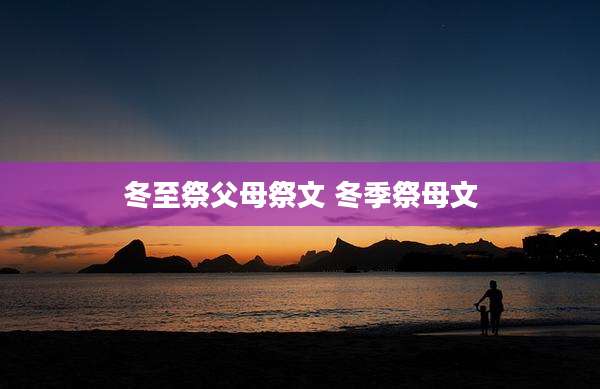 冬至祭父母祭文 冬季祭母文