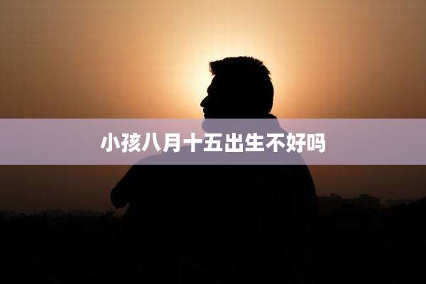 小孩八月十五出生不好吗
