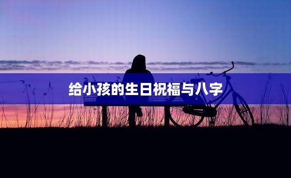 给小孩的生日祝福与八字