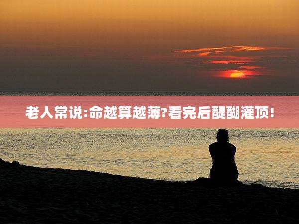 老人常说:命越算越薄?看完后醍醐灌顶!