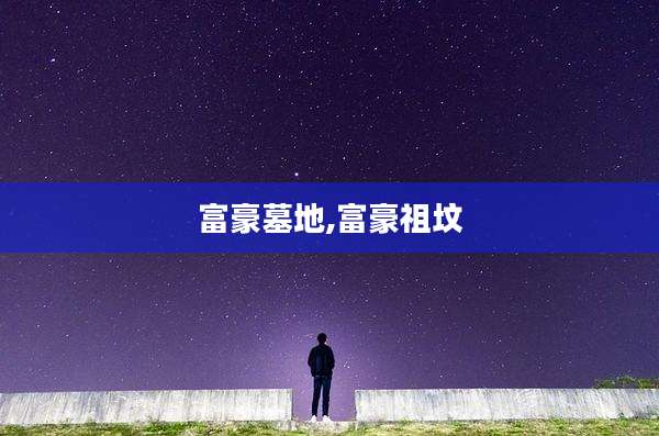 富豪墓地,富豪祖坟