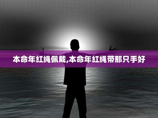 本命年红绳佩戴,本命年红绳带那只手好