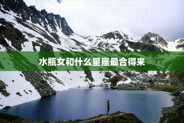 水瓶女和什么星座最合得来