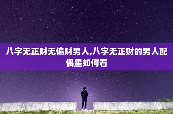 八字无正财无偏财男人,八字无正财的男人配偶星如何看