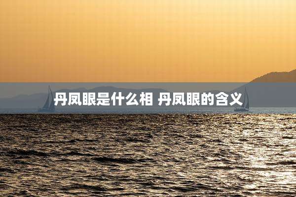 丹凤眼是什么相 丹凤眼的含义