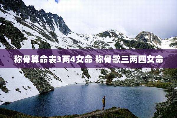 称骨算命表3两4女命 称骨歌三两四女命