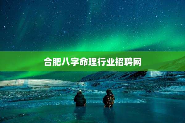合肥八字命理行业招聘网