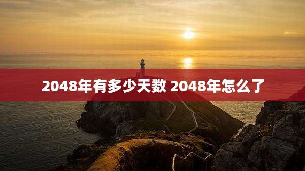 2048年有多少天数 2048年怎么了