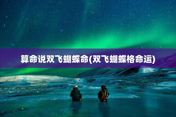 算命说双飞蝴蝶命(双飞蝴蝶格命运)