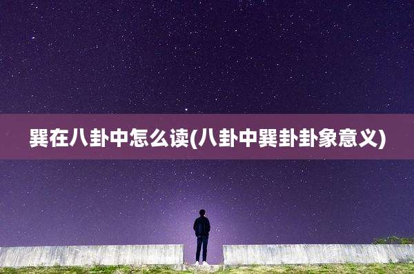 巽在八卦中怎么读(八卦中巽卦卦象意义)