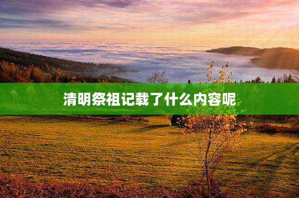 清明祭祖记载了什么内容呢