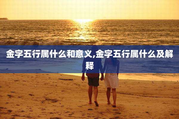 金字五行属什么和意义,金字五行属什么及解释
