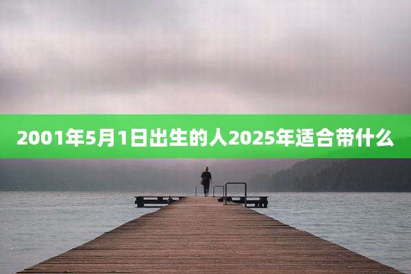 2001年5月1日出生的人2025年适合带什么