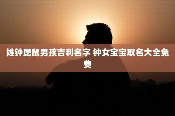 姓钟属鼠男孩吉利名字 钟女宝宝取名大全免费