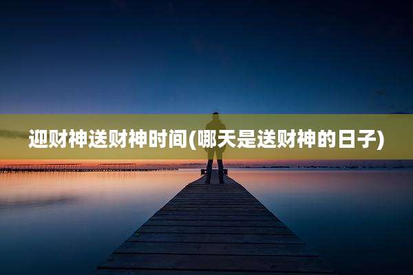 迎财神送财神时间(哪天是送财神的日子)