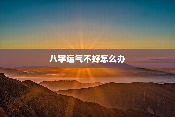 八字运气不好怎么办