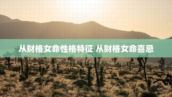 从财格女命性格特征 从财格女命喜忌