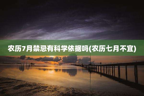 农历7月禁忌有科学依据吗(农历七月不宜)