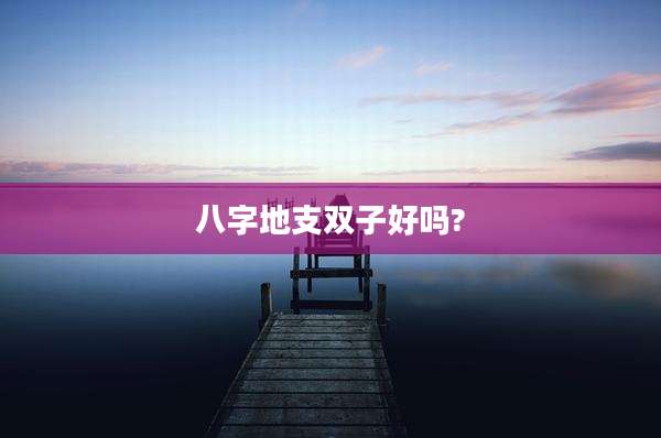 八字地支双子好吗?