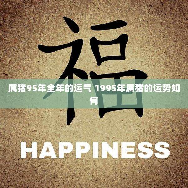 属猪95年全年的运气 1995年属猪的运势如何