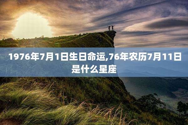 1976年7月1日生日命运,76年农历7月11日是什么星座