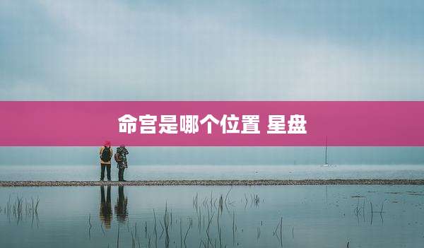 命宫是哪个位置 星盘
