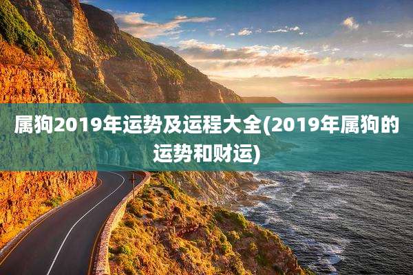属狗2019年运势及运程大全(2019年属狗的运势和财运)