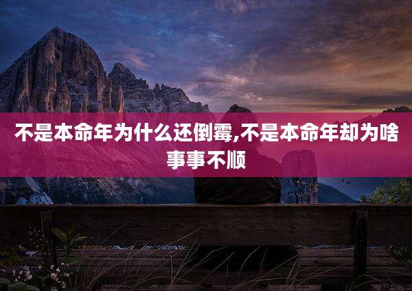 不是本命年为什么还倒霉,不是本命年却为啥事事不顺