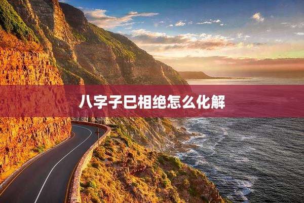 八字子巳相绝怎么化解