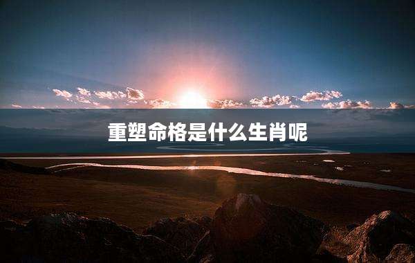 重塑命格是什么生肖呢