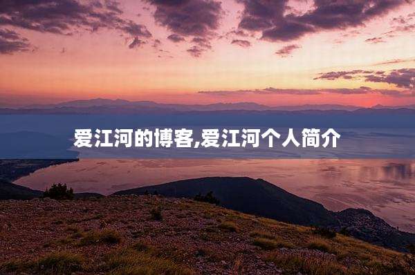 爱江河的博客,爱江河个人简介